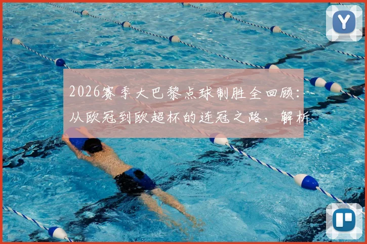 2026赛季大巴黎点球制胜全回顾：从欧冠到欧超杯的连冠之路，解析关键点球战术与球员表现