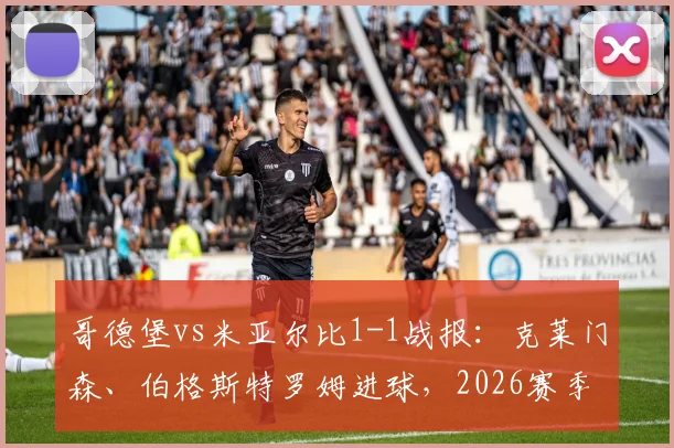 哥德堡vs米亚尔比1-1战报:克莱门森、伯格斯特罗姆进球,2026赛季关键积分榜分析