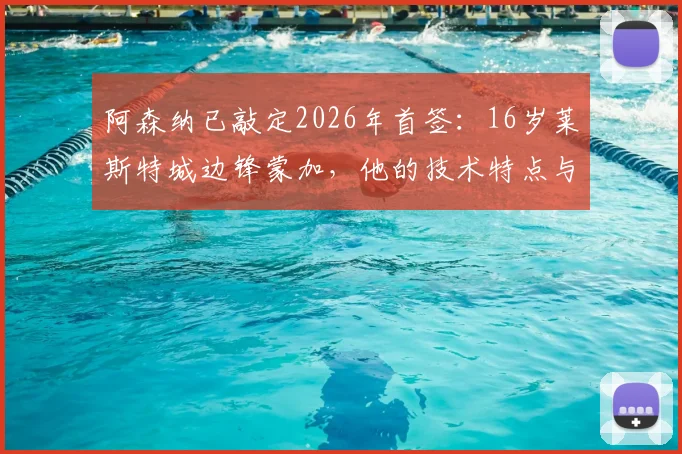 阿森纳已敲定2026年首签:16岁莱斯特城边锋蒙加,他的技术特点与未来前景分析