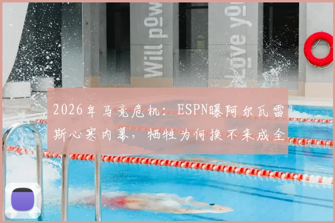 2026年马竞危机:ESPN曝阿尔瓦雷斯心寒内幕,牺牲为何换不来成全?球员离队传闻与更衣室动荡深度追踪