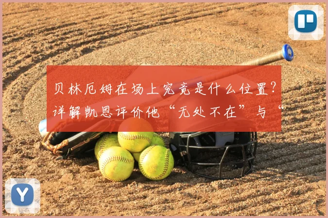 贝林厄姆在场上究竟是什么位置？详解凯恩评价他“无处不在”与“倾尽全力”的2026赛季表现