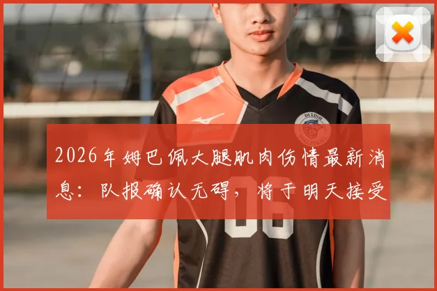 2026年姆巴佩大腿肌肉伤情最新消息:队报确认无碍,将于明天接受核磁共振复查