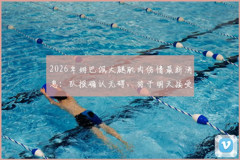 2026年姆巴佩大腿肌肉伤情最新消息：队报确认无碍，将于明天接受核磁共振复查