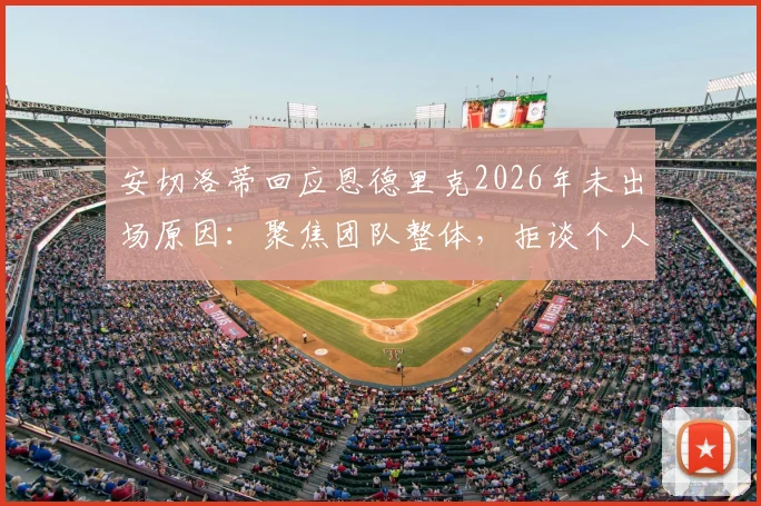 安切洛蒂回应恩德里克2026年未出场原因：聚焦团队整体，拒谈个人球员状况