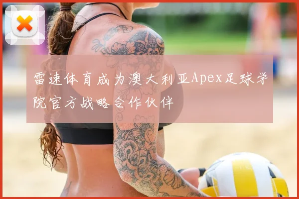 雷速体育成为澳大利亚Apex足球学院官方战略合作伙伴