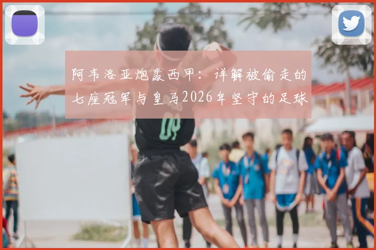 阿韦洛亚炮轰西甲：详解被偷走的七座冠军与皇马2026年坚守的足球公平，业内看法一览
