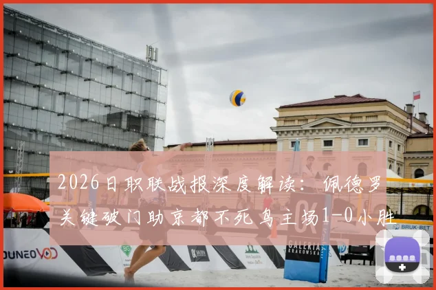 2026日职联战报深度解读:佩德罗关键破门助京都不死鸟主场1-0小胜,总比分3-6柏太阳神晋级解析