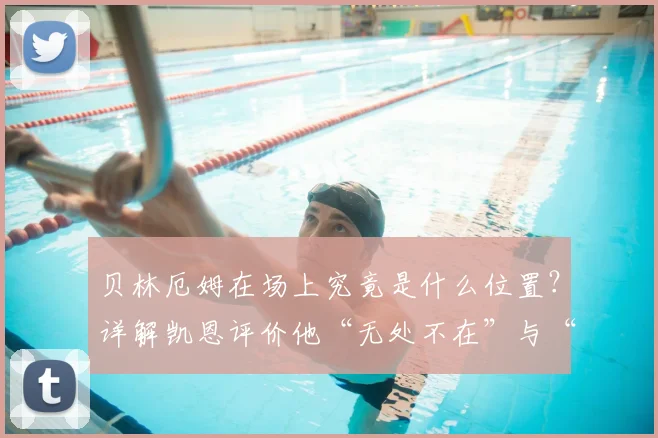 贝林厄姆在场上究竟是什么位置?详解凯恩评价他“无处不在”与“倾尽全力”的2026赛季表现